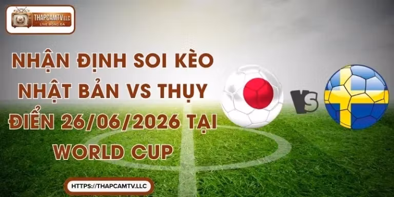 Nhận Định Soi Kèo Nhật Bản vs Thụy Điển 26/06/2026 Tại World Cup